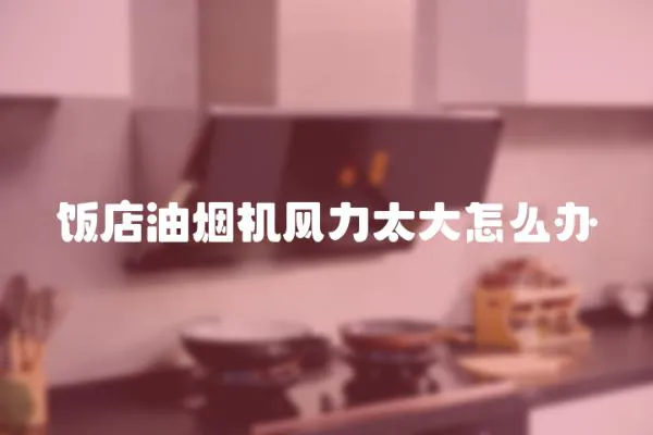 飯店油煙機風力太大怎么辦