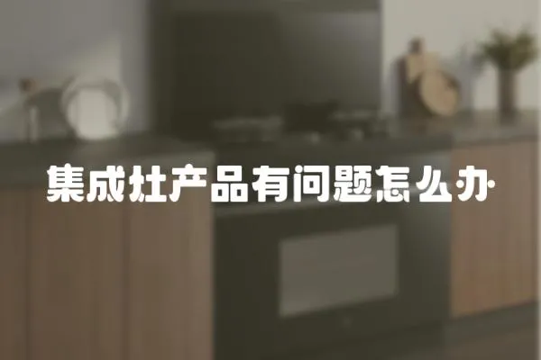 集成灶产品有问题怎么办