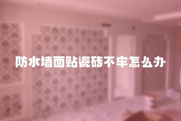 防水墻面貼瓷磚不牢怎么辦