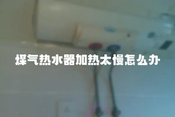 煤氣熱水器加熱太慢怎么辦