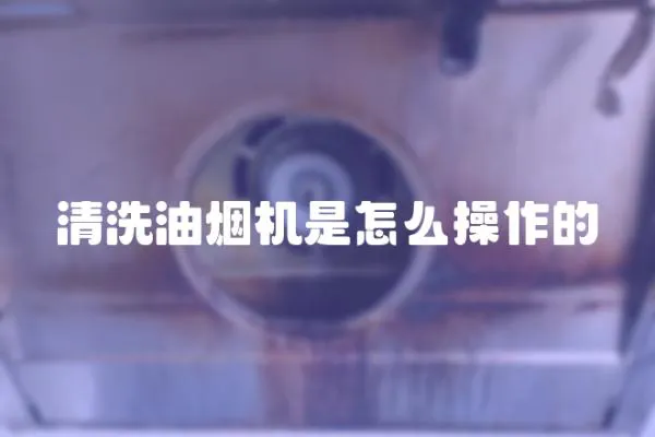 清洗油煙機是怎么操作的