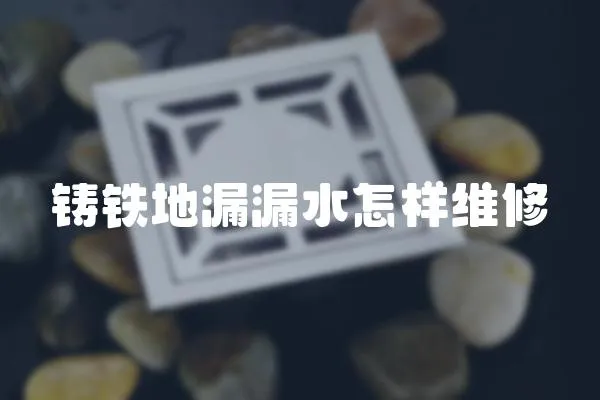 鑄鐵地漏漏水怎樣維修