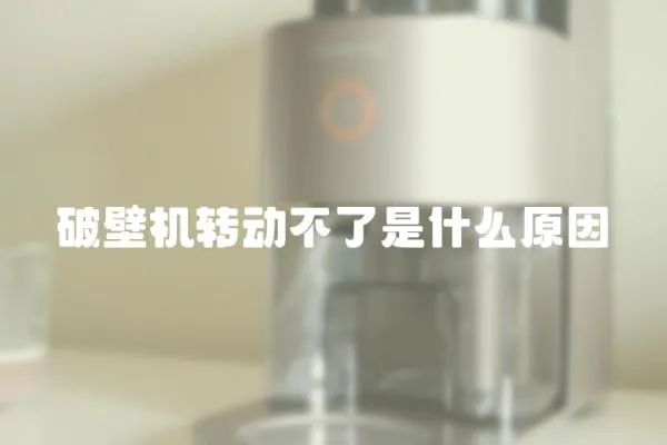 破壁機轉(zhuǎn)動不了是什么原因