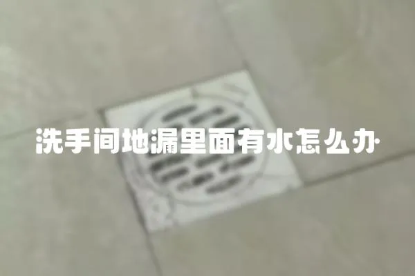 洗手間地漏里面有水怎么辦