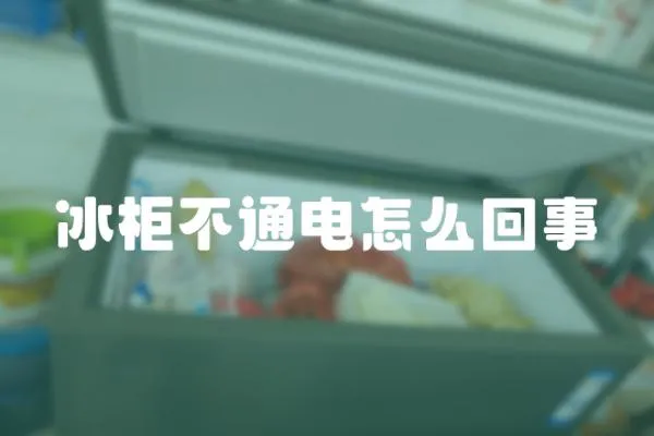 冰柜不通電怎么回事