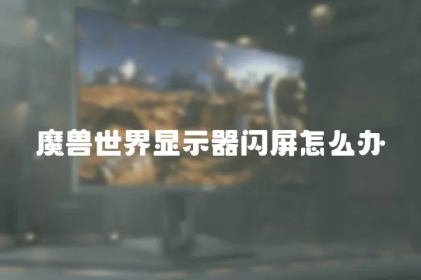 魔獸世界顯示器閃屏怎么辦
