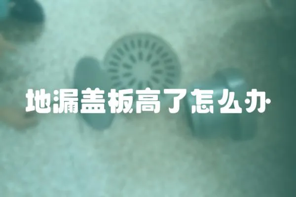 地漏蓋板高了怎么辦