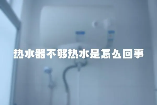 熱水器不夠熱水是怎么回事