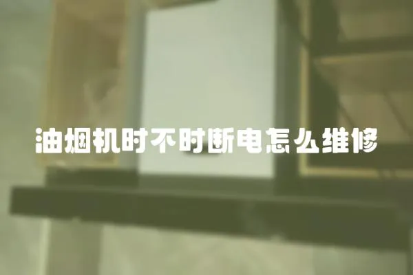 油煙機(jī)時(shí)不時(shí)斷電怎么維修
