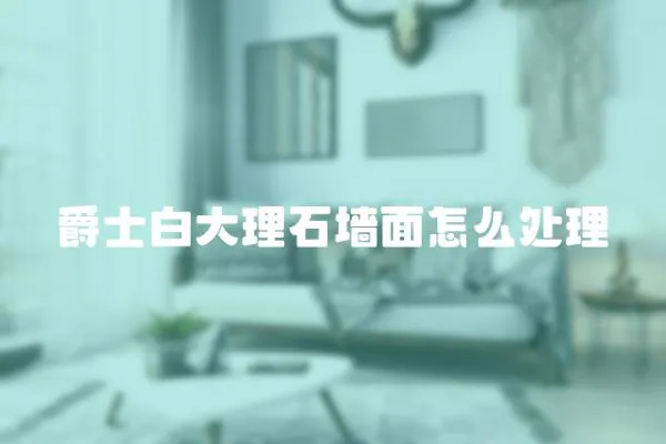 爵士白大理石墻面怎么處理