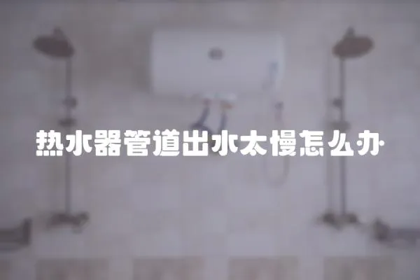 熱水器管道出水太慢怎么辦