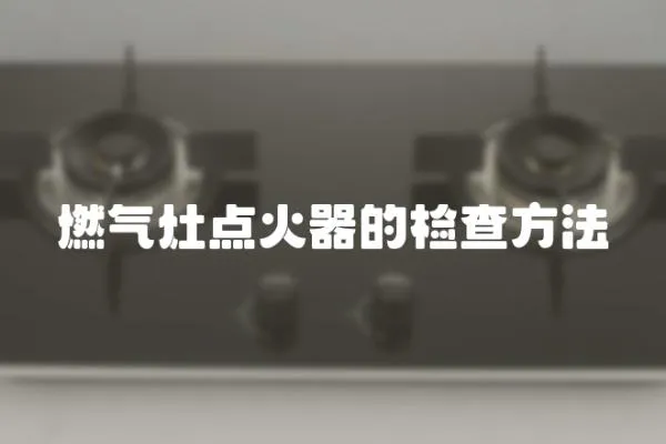 燃氣灶點火器的檢查方法