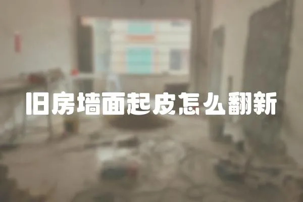 舊房墻面起皮怎么翻新