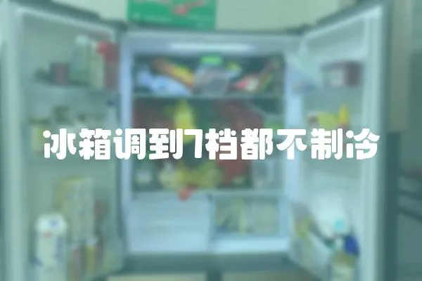 冰箱调到7档都不制冷