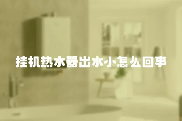 掛機熱水器出水小怎么回事
