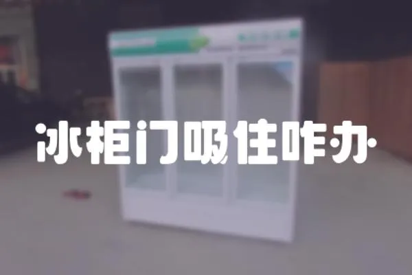 冰柜門吸住咋辦