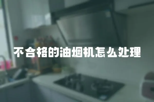 不合格的油煙機(jī)怎么處理
