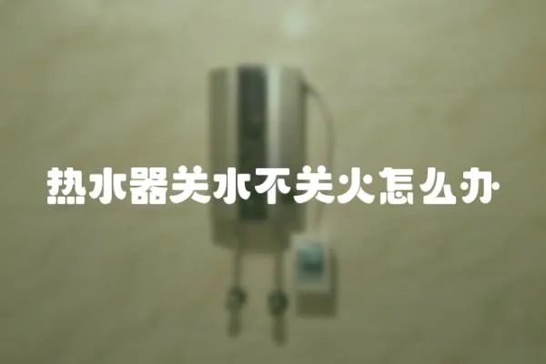 熱水器關水不關火怎么辦
