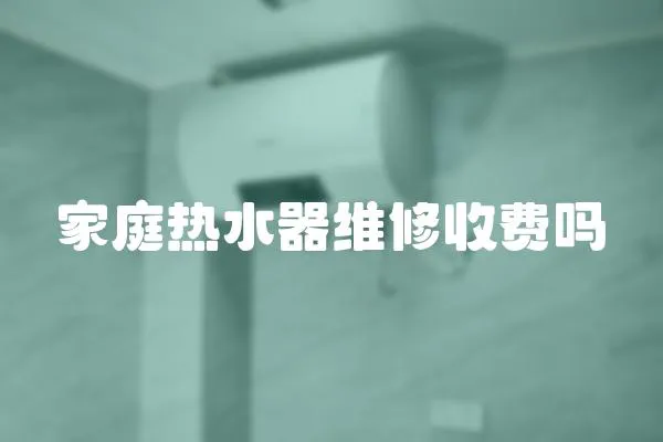 家庭熱水器維修收費嗎