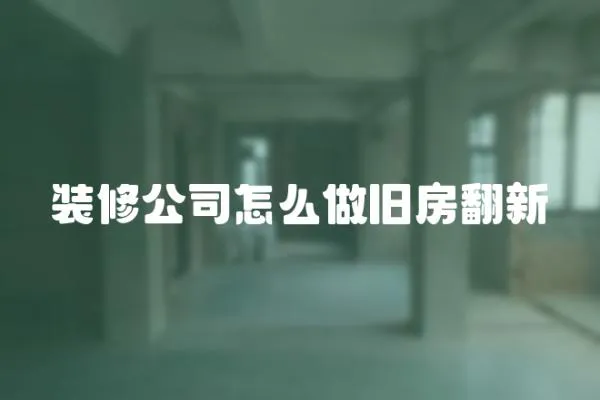 裝修公司怎么做舊房翻新