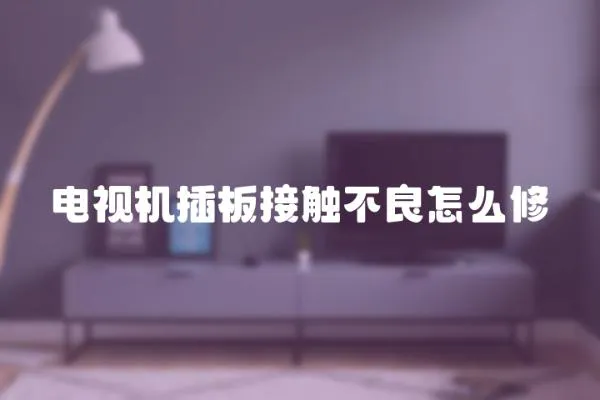 電視機插板接觸不良怎么修