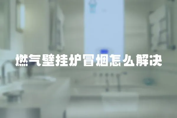 燃氣壁掛爐冒煙怎么解決