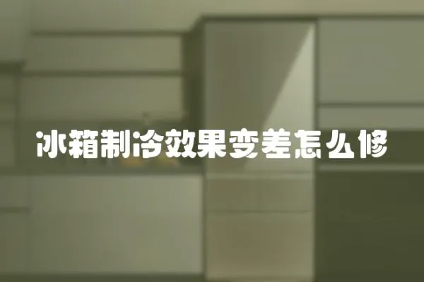 冰箱制冷效果變差怎么修