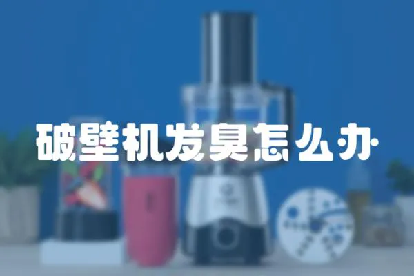 破壁機(jī)發(fā)臭怎么辦