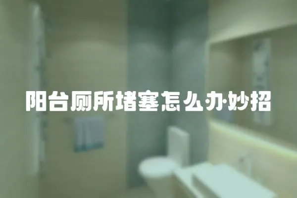 陽臺廁所堵塞怎么辦妙招