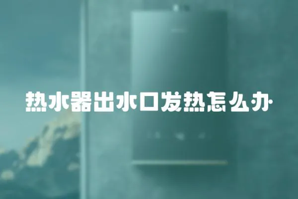 熱水器出水口發熱怎么辦