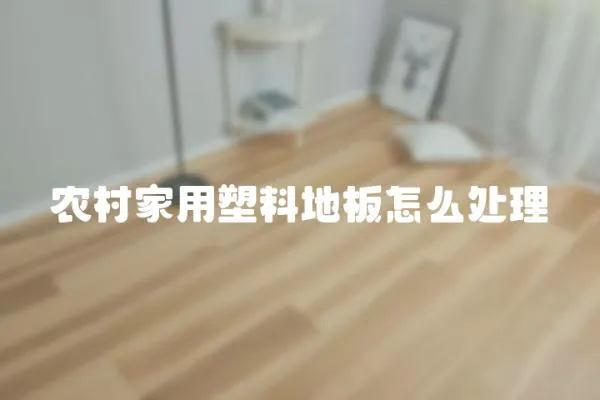 農(nóng)村家用塑料地板怎么處理