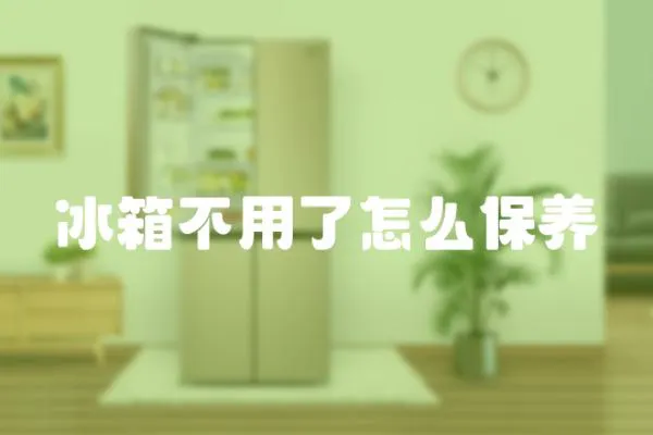 冰箱不用了怎么保養