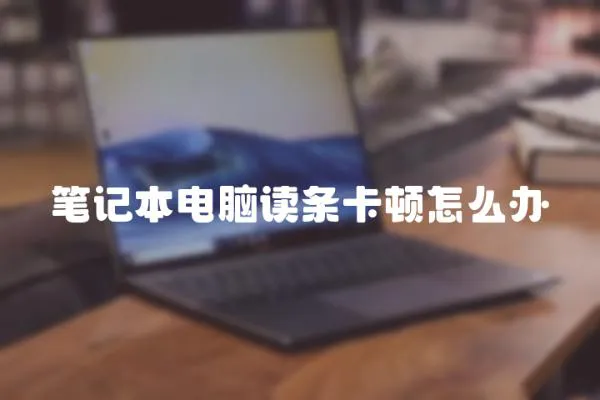 筆記本電腦讀條卡頓怎么辦