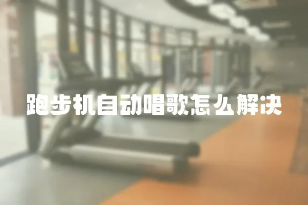 跑步機自動唱歌怎么解決