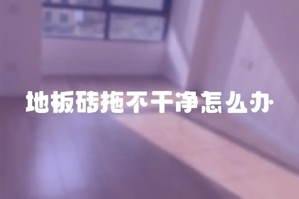 地板磚拖不干凈怎么辦