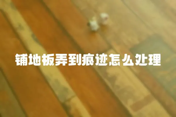 鋪地板弄到痕跡怎么處理
