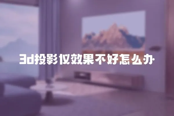 3d投影儀效果不好怎么辦