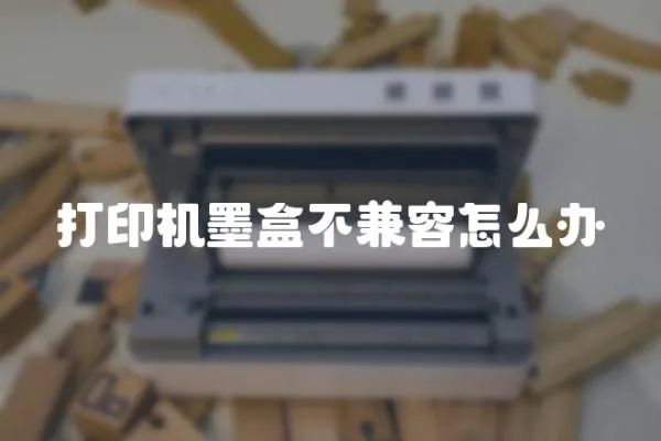 打印機墨盒不兼容怎么辦