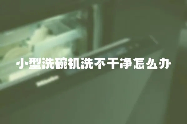 小型洗碗機(jī)洗不干凈怎么辦