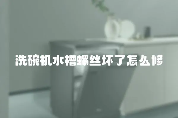 洗碗機水槽螺絲壞了怎么修