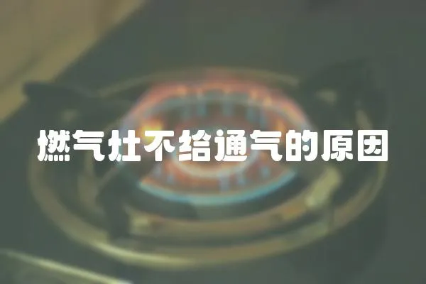 燃氣灶不給通氣的原因