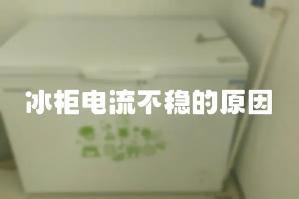 冰柜電流不穩(wěn)的原因