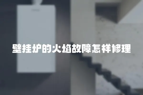壁掛爐的火焰故障怎樣修理