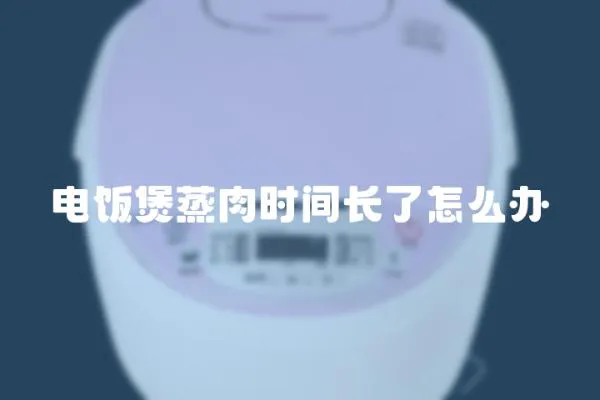 電飯煲蒸肉時間長了怎么辦