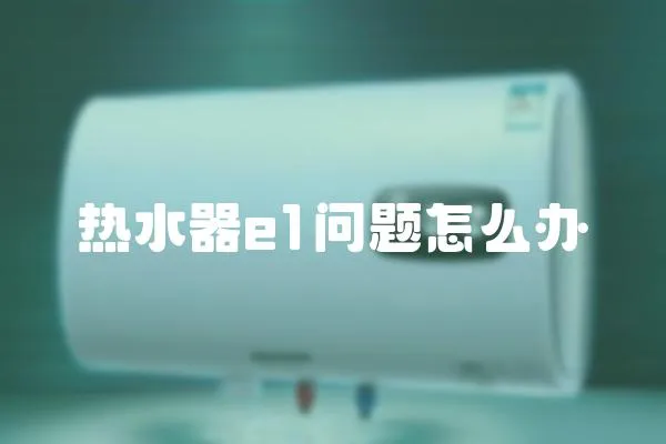 熱水器e1問題怎么辦