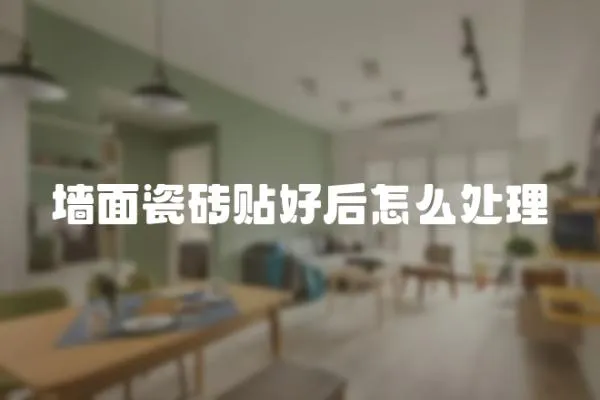 墻面瓷磚貼好后怎么處理