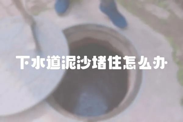 下水道泥沙堵住怎么辦