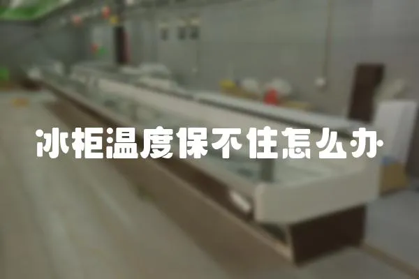 冰柜溫度保不住怎么辦