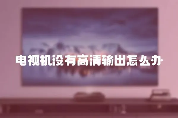 電視機沒有高清輸出怎么辦