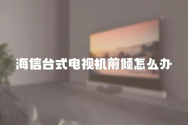 海信臺式電視機前傾怎么辦